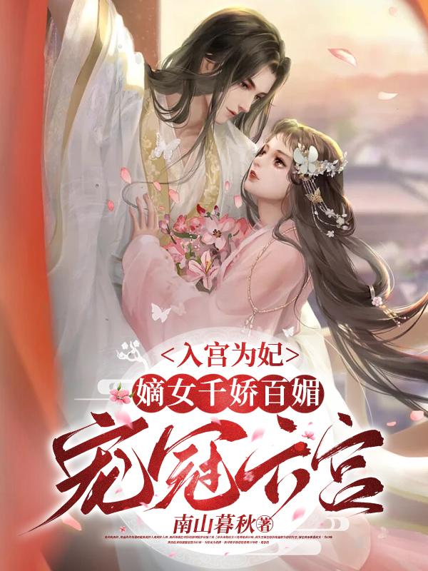 入宫为妃,嫡女千娇百媚宠冠六宫
