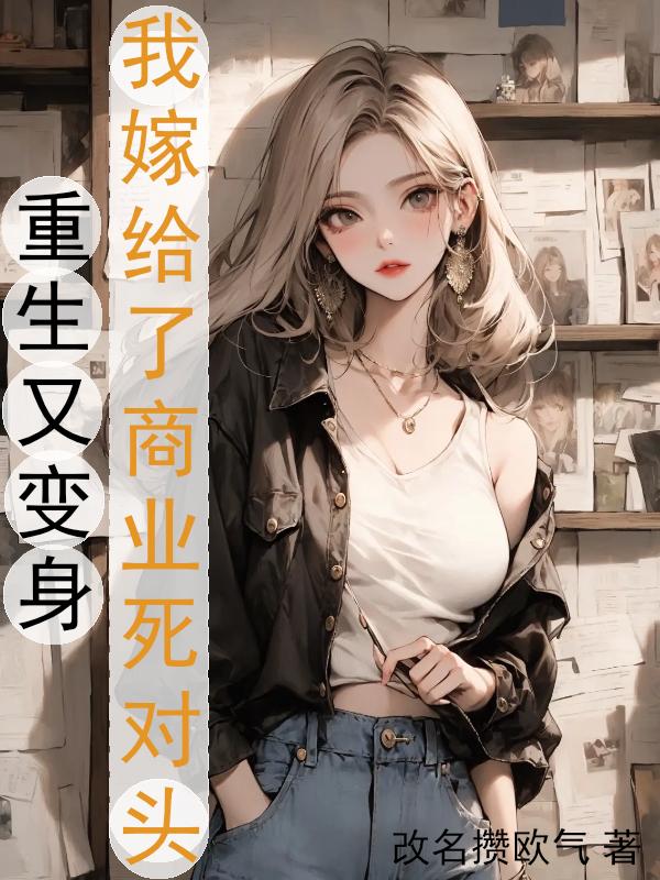 重生又变身,我嫁给了商业死对头