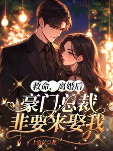 救命,离婚后豪门总裁非要来娶我