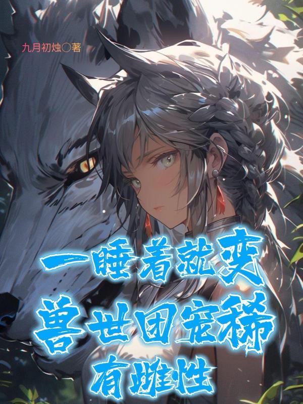 一睡着就变兽世团宠稀有雌性