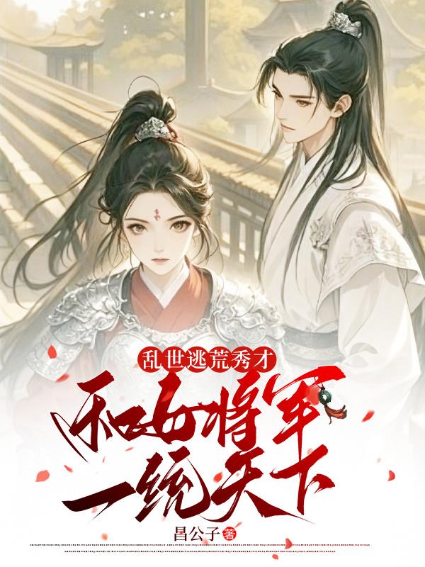 乱世逃荒秀才,和女将军一统天下