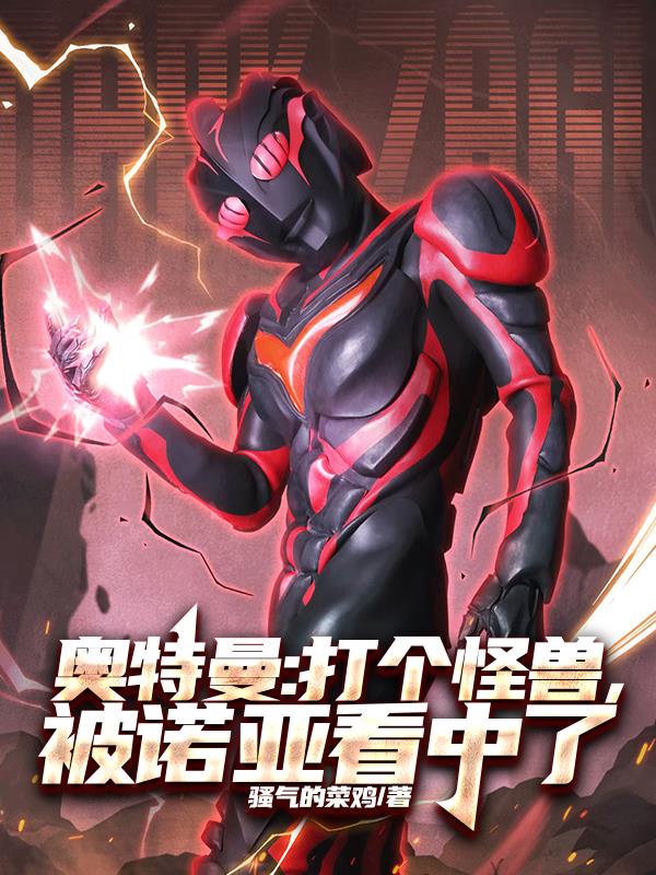 奥特曼:打个怪兽,被诺亚看中了