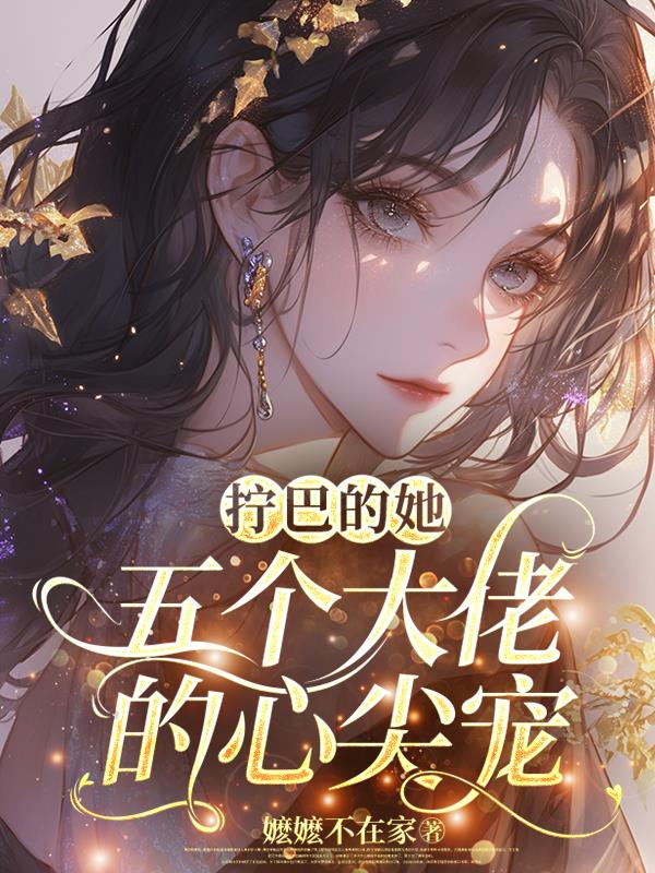 拧巴的她，五个大佬的心尖宠