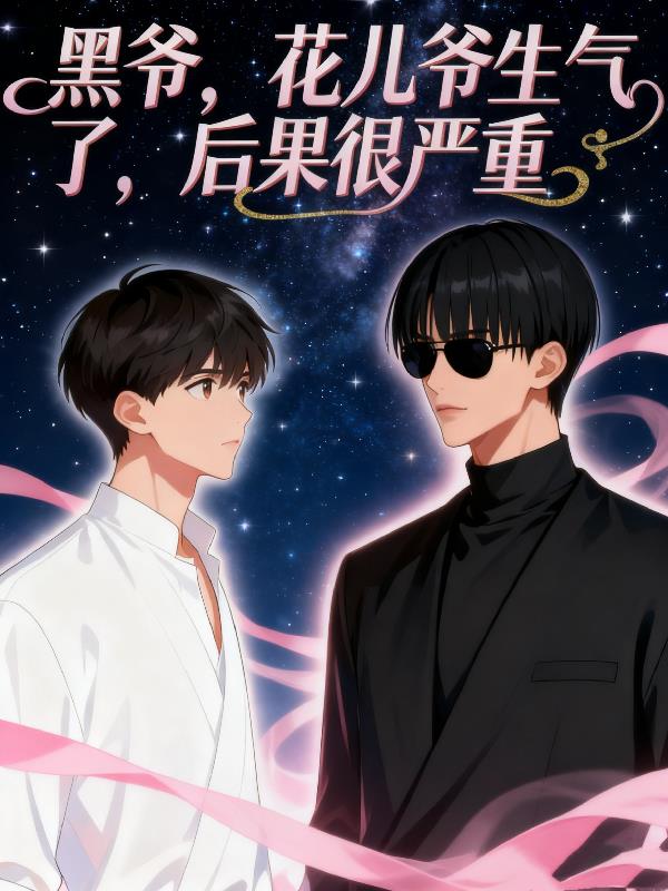 黑爷，花儿爷生气了，后果很严重