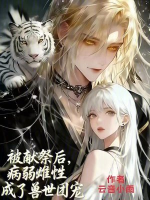 被献祭后:病弱雌性成了兽世团宠