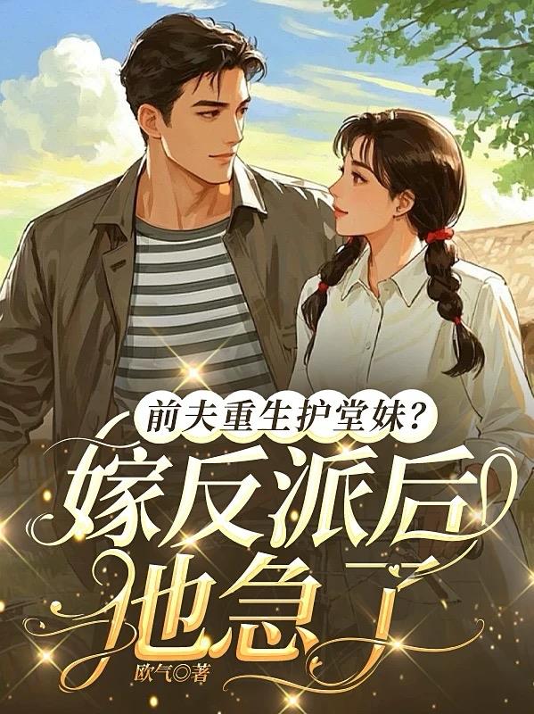 前夫重生护堂妹？嫁反派后他急了