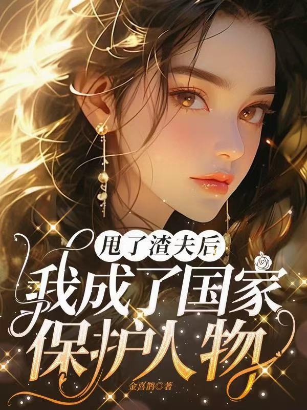 甩了渣夫后,我成了国家保护人物